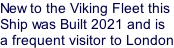 New to the Viking Fleet this Ship was Built 2021 and is a frequent visitor to London