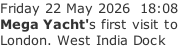 Friday 22 May 2026  18:08 Mega Yacht's first visit to London. West India Dock