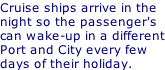 Cruise ships arrive in the night so the passenger's can wake-up in a different Port and City every few days of their holiday.