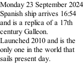 Monday 23 September 2024 Spanish ship arrives 16:54 and is a replica of a 17th century Galleon. Launched 2010 and is the  only one in the world that sails present day.