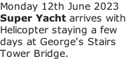 Monday 12th June 2023 Super Yacht arrives with Helicopter staying a few days at George's Stairs Tower Bridge.