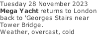 Tuesday 28 November 2023 Mega Yacht returns to London back to 'Georges Stairs near Tower Bridge. Weather, overcast, cold