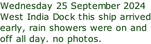 Wednesday 25 September 2024 West India Dock this ship arrived early, rain showers were on and off all day. no photos.