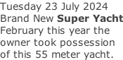 Tuesday 23 July 2024 Brand New Super Yacht February this year the owner took possession of this 55 meter yacht.