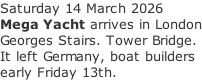Saturday 14 March 2026 Mega Yacht arrives in London Georges Stairs. Tower Bridge. It left Germany, boat builders early Friday 13th.