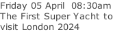 Friday 05 April  08:30am The First Super Yacht to visit London 2024