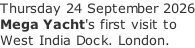 Thursday 24 September 2026 Mega Yacht's first visit to West India Dock. London.