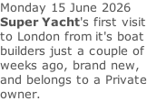 Monday 15 June 2026  Super Yacht's first visit to London from it's boat builders just a couple of weeks ago, brand new, and belongs to a Private owner.
