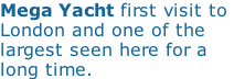 Mega Yacht first visit to  London and one of the largest seen here for a long time.