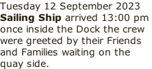 Tuesday 12 September 2023 Sailing Ship arrived 13:00 pm  once inside the Dock the crew were greeted by their Friends and Families waiting on the quay side.