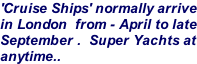 'Cruise Ships' normally arrive in London  from - April to late September .  Super Yachts at anytime..